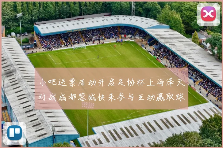 小吧送票活动开启足协杯上海泽天对战成都蓉城快来参与互动赢取球票