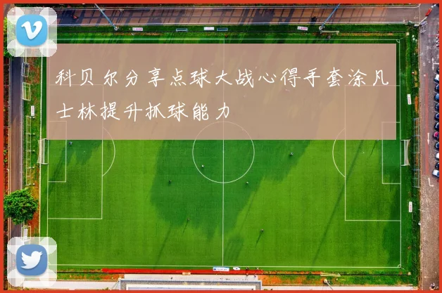 科贝尔分享点球大战心得手套涂凡士林提升抓球能力