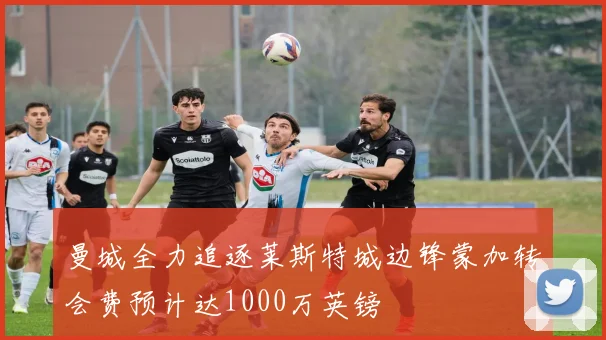 曼城全力追逐莱斯特城边锋蒙加转会费预计达1000万英镑