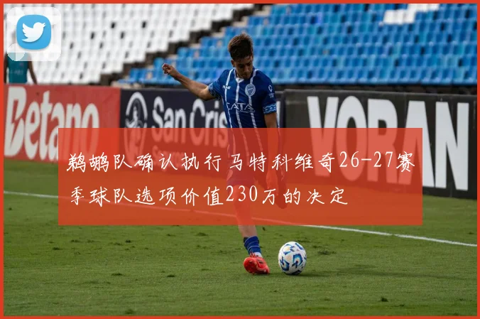鹈鹕队确认执行马特科维奇26-27赛季球队选项价值230万的决定