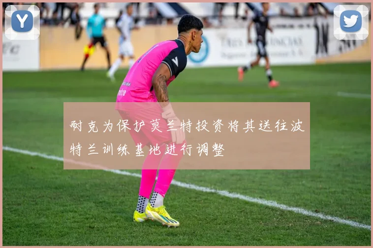 耐克为保护莫兰特投资将其送往波特兰训练基地进行调整