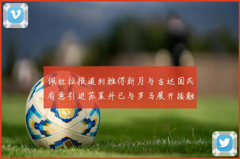 佩杜拉报道利雅得新月与吉达国民有意引进苏莱并已与罗马展开接触