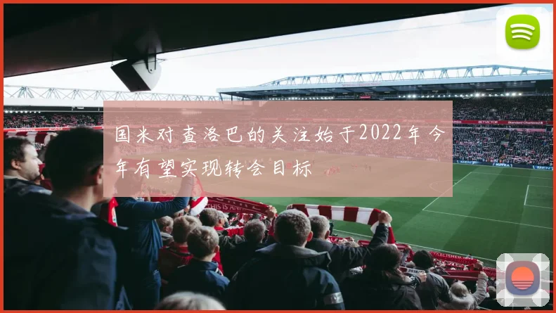 国米对查洛巴的关注始于2022年今年有望实现转会目标